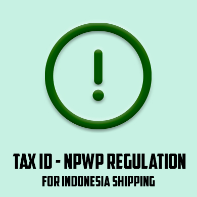 INDONESIA TAX ID - NPWP INFORMATION REQUIRED FOR ALL SHIPMENTS FROM 1 AUGUST 2021
